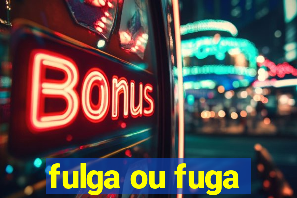 fulga ou fuga